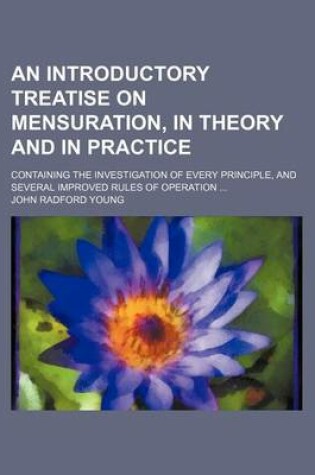 Cover of An Introductory Treatise on Mensuration, in Theory and in Practice; Containing the Investigation of Every Principle, and Several Improved Rules of Operation