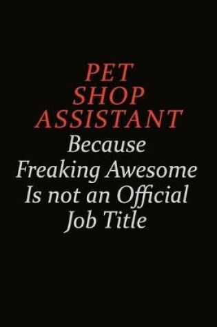 Cover of Pet Shop Assistant Because Freaking Awesome Is Not An Official Job Title