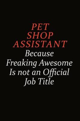 Book cover for Pet Shop Assistant Because Freaking Awesome Is Not An Official Job Title