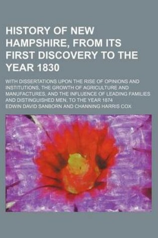 Cover of History of New Hampshire, from Its First Discovery to the Year 1830; With Dissertations Upon the Rise of Opinions and Institutions, the Growth of Agriculture and Manufactures, and the Influence of Leading Families and Distinguished Men, to the Year 1874