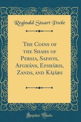 Cover of The Coins of the Shahs of Persia, Safavis, Afgháns, Efsháris, Zands, and Kájárs (Classic Reprint)