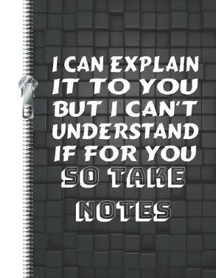 Book cover for I Can Explain It to You But I Can't Understand It for You So Take Notes