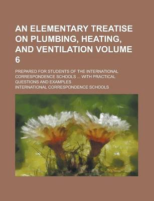 Book cover for An Elementary Treatise on Plumbing, Heating, and Ventilation; Prepared for Students of the International Correspondence Schools ... with Practical Questions and Examples Volume 6