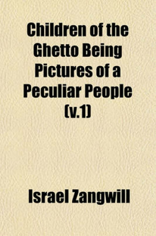 Cover of Children of the Ghetto Being Pictures of a Peculiar People (V.1)