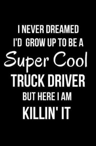 Cover of I Never Dreamed I'd Grow Up to Be a Super Cool Truck Driver But Here I Am Killin' It