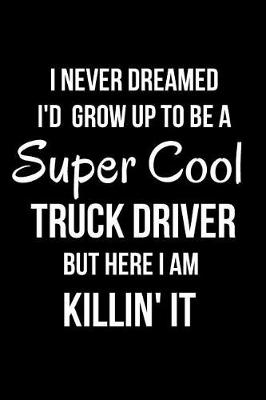 Book cover for I Never Dreamed I'd Grow Up to Be a Super Cool Truck Driver But Here I Am Killin' It