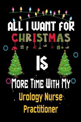 Book cover for All I want for Christmas is more time with my Urology Nurse Practitioner