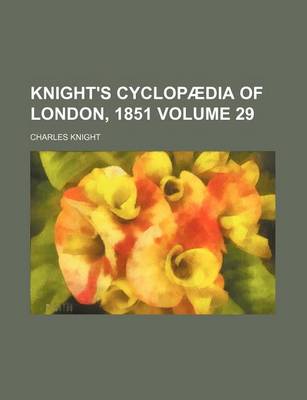 Book cover for Knight's Cyclopaedia of London, 1851 (Volume 29)