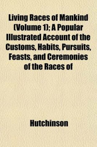 Cover of Living Races of Mankind (Volume 1); A Popular Illustrated Account of the Customs, Habits, Pursuits, Feasts, and Ceremonies of the Races of