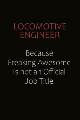 Cover of Locomotive Engineer Because Freaking Awesome Is Not An Official job Title