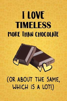 Book cover for I Love Timeless More Than Chocolate (Or About The Same, Which Is A Lot!)