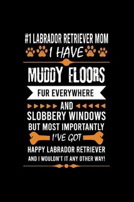 Book cover for #1 Labrador Retriever Mom I Have Muddy Floors Fur Everywhere and Slobbery Windows But Most Importantly I've Got Happy Labrador Retriever Mom and I Wouldn't It Any Other Way!