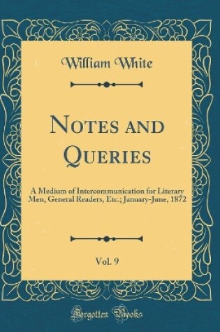 Cover of Notes and Queries, Vol. 9: A Medium of Intercommunication for Literary Men, General Readers, Etc.; January-June, 1872 (Classic Reprint)