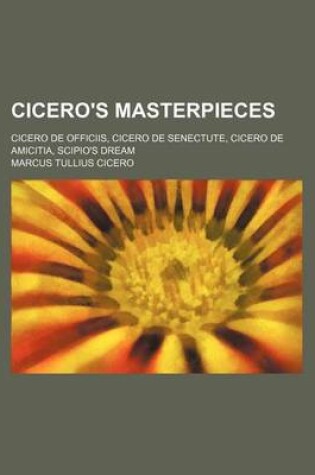 Cover of Cicero's Masterpieces; Cicero de Officiis, Cicero de Senectute, Cicero de Amicitia, Scipio's Dream