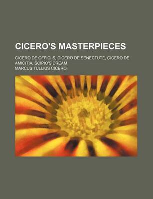 Book cover for Cicero's Masterpieces; Cicero de Officiis, Cicero de Senectute, Cicero de Amicitia, Scipio's Dream