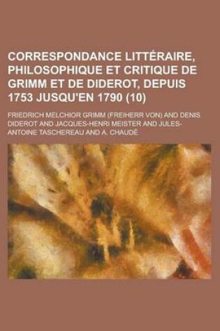 Cover of Correspondance Litteraire, Philosophique Et Critique de Grimm Et de Diderot, Depuis 1753 Jusqu'en 1790 (10)