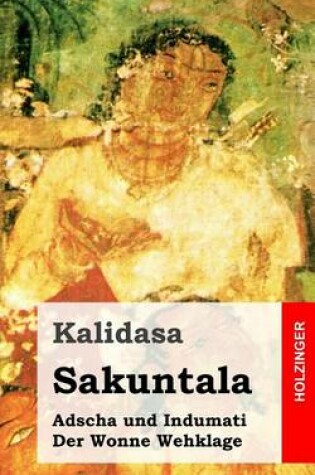 Cover of Sakuntala / Adscha Und Indumati / Der Wonne Wehklage