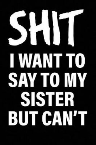 Cover of Shit I Want to Say to My Sister But Can't