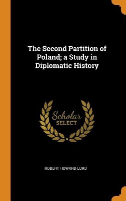 Book cover for The Second Partition of Poland; A Study in Diplomatic History