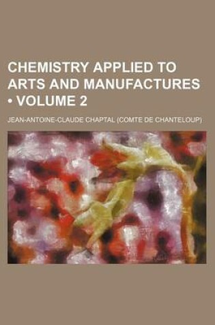 Cover of Chemistry Applied to Arts and Manufactures (Volume 2)