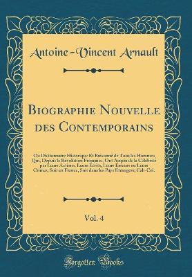 Book cover for Biographie Nouvelle des Contemporains, Vol. 4: Ou Dictionnaire Historique Et Raisonné de Tous les Hommes Qui, Depuis la Révolution Française, Ont Acquis de la Célébrité par Leurs Actions, Leurs Écrits, Leurs Erreurs ou Leurs Crimes, Soit en France, Soit d