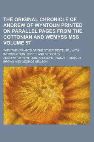 Cover of The Original Chronicle of Andrew of Wyntoun Printed on Parallel Pages from the Cottonian and Wemyss Mss; With the Variants of the Other Texts, Ed., with Introduction, Notes, and Glossary Volume 57
