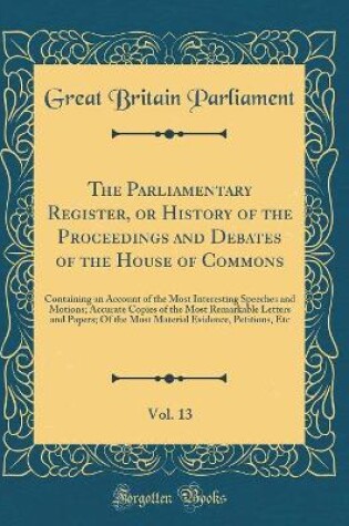 Cover of The Parliamentary Register, or History of the Proceedings and Debates of the House of Commons, Vol. 13