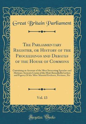 Book cover for The Parliamentary Register, or History of the Proceedings and Debates of the House of Commons, Vol. 13