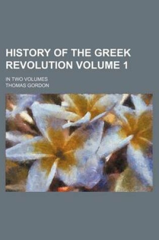 Cover of History of the Greek Revolution Volume 1; In Two Volumes