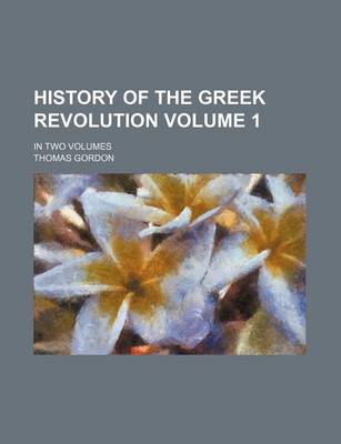 Book cover for History of the Greek Revolution Volume 1; In Two Volumes