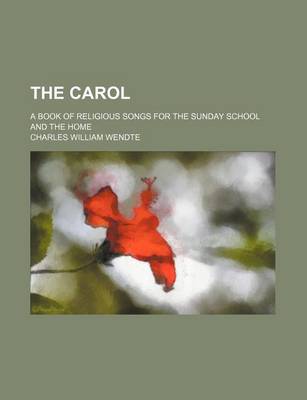 Book cover for The Carol; A Book of Religious Songs for the Sunday School and the Home