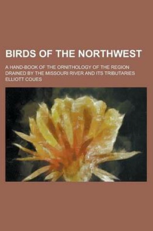 Cover of Birds of the Northwest; A Hand-Book of the Ornithology of the Region Drained by the Missouri River and Its Tributaries