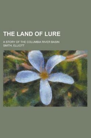 Cover of The Land of Lure; A Story of the Columbia River Basin