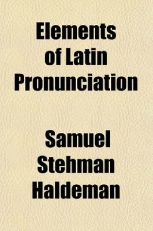Cover of Elements of Latin Pronunciation; For the Use of Students in Language, Law, Medicine, Zoology, Botany, and the Sciences Generally in Which Latin Words Are Used