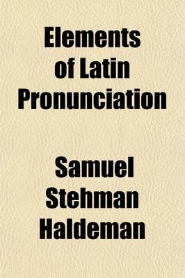 Book cover for Elements of Latin Pronunciation; For the Use of Students in Language, Law, Medicine, Zoology, Botany, and the Sciences Generally in Which Latin Words Are Used