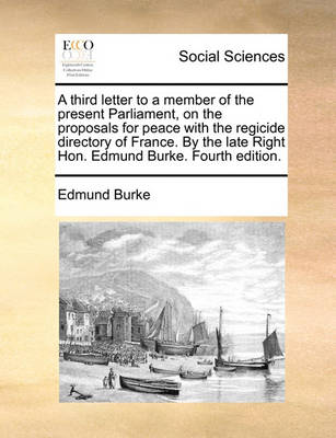 Book cover for A Third Letter to a Member of the Present Parliament, on the Proposals for Peace with the Regicide Directory of France. by the Late Right Hon. Edmund Burke. Fourth Edition.