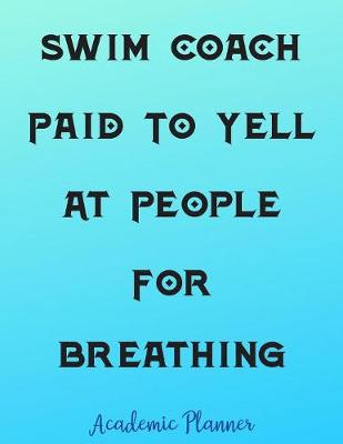 Book cover for Swim Coach Paid To Yell At People For Breathing Academic Planner