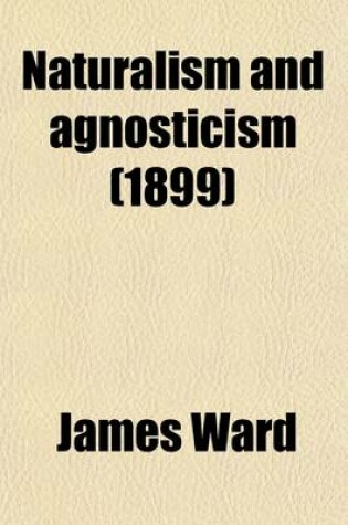 Cover of Naturalism and Agnosticism Volume 1; The Gifford Lectures Delivered Before the University of Aberdeen in the Years 1896-1898