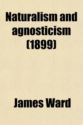Book cover for Naturalism and Agnosticism Volume 1; The Gifford Lectures Delivered Before the University of Aberdeen in the Years 1896-1898