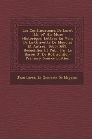 Cover of Les Continuateurs de Loret [I.E. of His Muze Historique] Lettres En Vers de La Gravette de Mayolas Et Autres, 1665-1689, Recueillies Et Publ. Par Le Baron J. de Rothschild