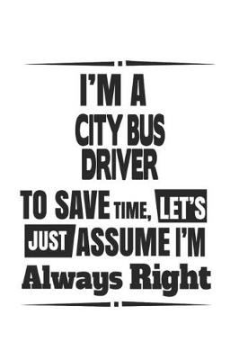 Book cover for I'm A City Bus Driver To Save Time, Let's Just Assume I'm Always Right