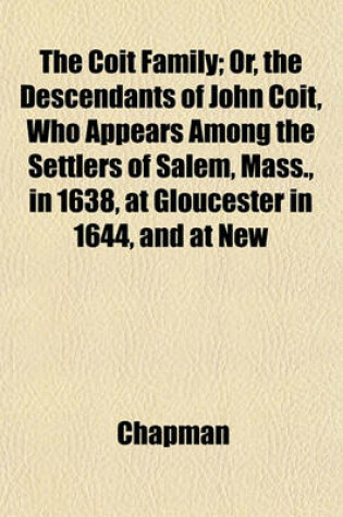 Cover of The Coit Family; Or, the Descendants of John Coit, Who Appears Among the Settlers of Salem, Mass., in 1638, at Gloucester in 1644, and at New