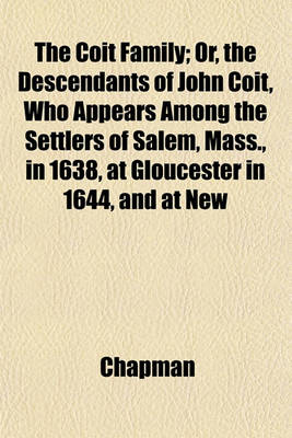 Book cover for The Coit Family; Or, the Descendants of John Coit, Who Appears Among the Settlers of Salem, Mass., in 1638, at Gloucester in 1644, and at New