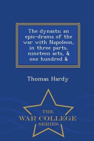 Cover of The Dynasts; An Epic-Drama of the War with Napoleon, in Three Parts, Nineteen Acts, & One Hundred & - War College Series