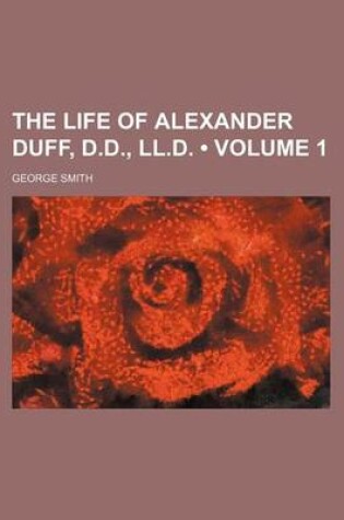 Cover of The Life of Alexander Duff, D.D., LL.D. (Volume 1)