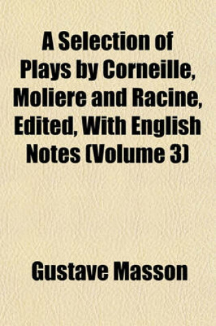 Cover of A Selection of Plays by Corneille, Moliere and Racine, Edited, with English Notes (Volume 3)