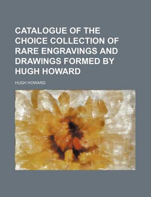 Book cover for Catalogue of the Choice Collection of Rare Engravings and Drawings Formed by Hugh Howard