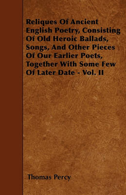 Book cover for Reliques Of Ancient English Poetry, Consisting Of Old Heroic Ballads, Songs, And Other Pieces Of Our Earlier Poets, Together With Some Few Of Later Date - Vol. II