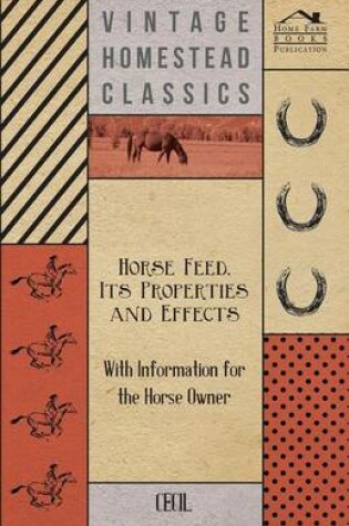 Cover of Horse Feed, Its Properties and Effects - With Information for the Horse Owner