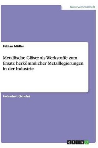 Cover of Metallische Glaser als Werkstoffe zum Ersatz herkoemmlicher Metalllegierungen in der Industrie